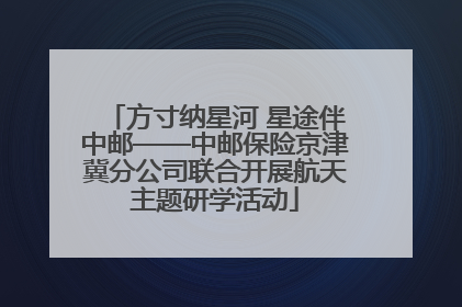 方寸纳星河 星途伴中邮——中邮保险京津冀分公司联合开展航天主题研学活动