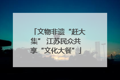 文物非遗“赶大集” 江苏民众共享“文化大餐”