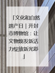 文化和自然遗产日｜开封市博物馆：让文物焕发新活力绽放新光彩