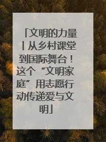 文明的力量丨从乡村课堂到国际舞台！这个“文明家庭”用志愿行动传递爱与文明