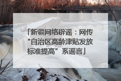 新疆网络辟谣：网传“自治区高龄津贴发放标准提高”系谣言