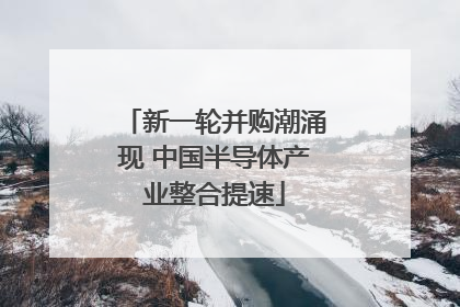 新一轮并购潮涌现 中国半导体产业整合提速