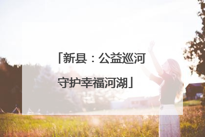 新县：公益巡河守护幸福河湖