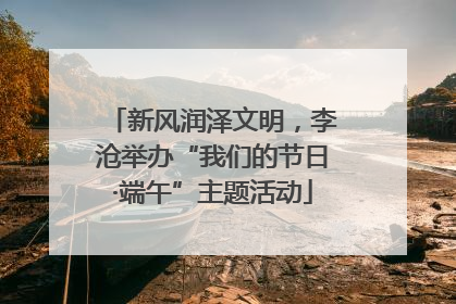 新风润泽文明，李沧举办“我们的节日·端午”主题活动