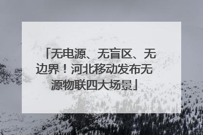 无电源、无盲区、无边界！河北移动发布无源物联四大场景