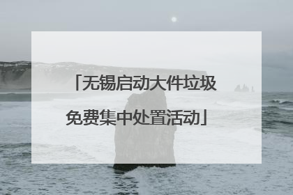 无锡启动大件垃圾免费集中处置活动
