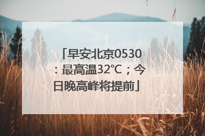 早安北京0530：最高温32℃；今日晚高峰将提前