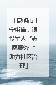 昆明市丰宁街道：退役军人“志愿服务+”助力社区治理