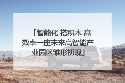 智能化 搭积木 高效率一座未来高智能产业园区雏形初现