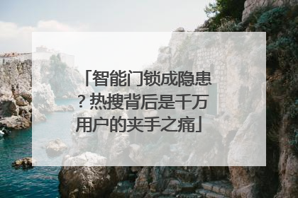 智能门锁成隐患？热搜背后是千万用户的夹手之痛