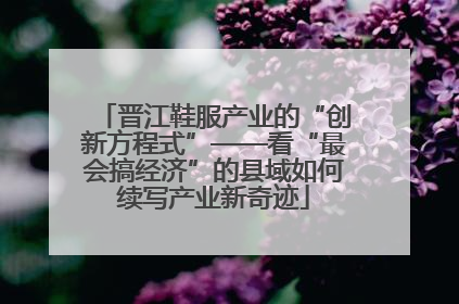 晋江鞋服产业的“创新方程式”——看“最会搞经济”的县域如何续写产业新奇迹