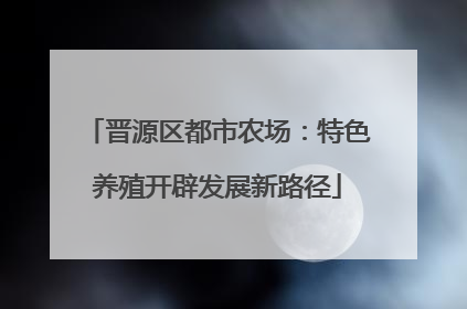 晋源区都市农场：特色养殖开辟发展新路径