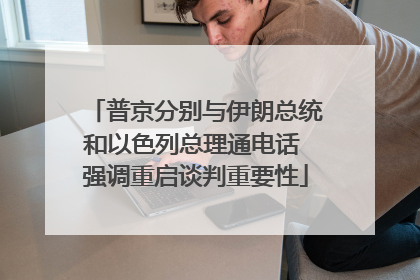 普京分别与伊朗总统和以色列总理通电话 强调重启谈判重要性
