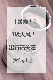 暴雨！11级大风！出行请关注天气！