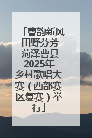 曹韵新风 田野芬芳 菏泽曹县2025年乡村歌唱大赛（西部赛区复赛）举行