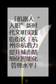 机器人“入职”新时代文明实践街街区｜杭州余杭着力提升城市精细化智能化管理水平