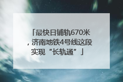 最快日铺轨670米，济南地铁4号线这段实现“长轨通”