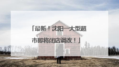 最新！沈阳一大型超市即将闭店调改！