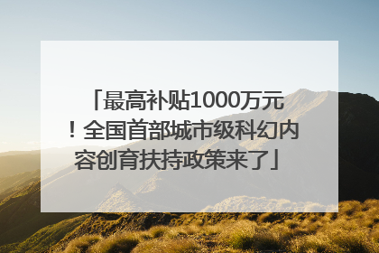 最高补贴1000万元！全国首部城市级科幻内容创育扶持政策来了