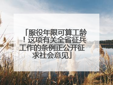 服役年限可算工龄！这项有关全省征兵工作的条例正公开征求社会意见