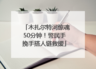 木扎尔特河惊魂50分钟！警民手挽手搭人链救援