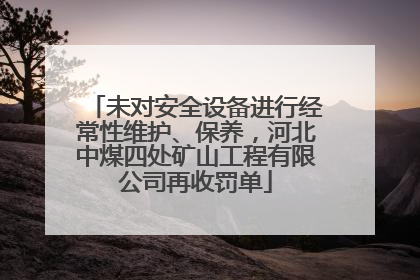 未对安全设备进行经常性维护、保养，河北中煤四处矿山工程有限公司再收罚单