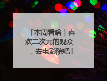 本周看啥｜喜欢二次元的观众，去电影院吧