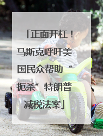 正面开杠！马斯克呼吁美国民众帮助“扼杀”特朗普减税法案