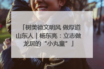 树美德文明风 做厚道山东人｜杨东亮：立志做龙居的“小丸童”