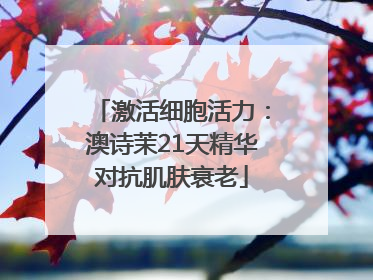 激活细胞活力：澳诗茉21天精华对抗肌肤衰老