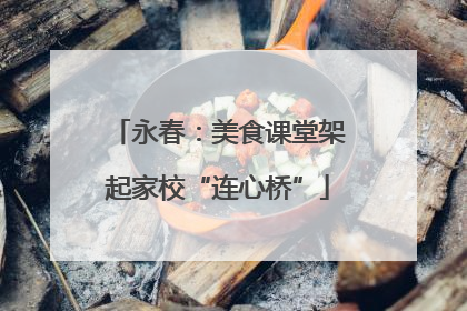 永春：美食课堂架起家校“连心桥”