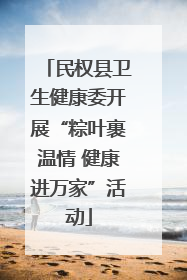 民权县卫生健康委开展“粽叶裹温情 健康进万家”活动