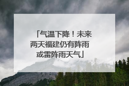 气温下降！未来两天福建仍有阵雨或雷阵雨天气