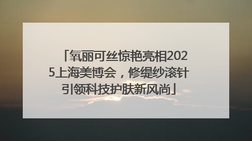 氧丽可丝惊艳亮相2025上海美博会，修缇纱滚针引领科技护肤新风尚