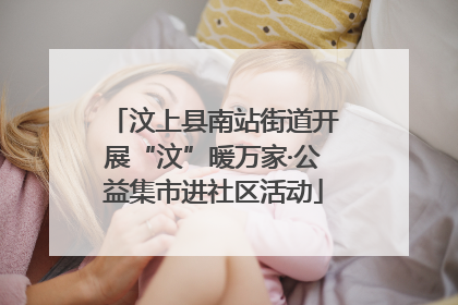 汶上县南站街道开展“汶”暖万家·公益集市进社区活动