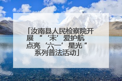 汝南县人民检察院开展 “‘未’爱护航 点亮‘六一’星光 ”系列普法活动