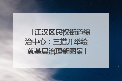 江汉区民权街道综治中心：三措并举绘就基层治理新图景