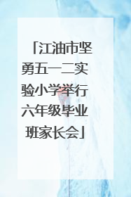 江油市坚勇五一二实验小学举行六年级毕业班家长会