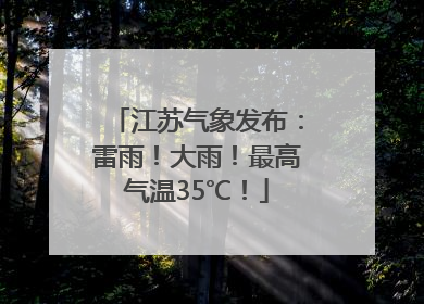 江苏气象发布：雷雨！大雨！最高气温35℃！