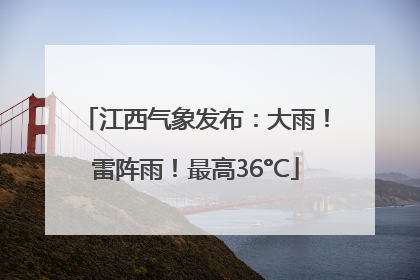 江西气象发布：大雨！雷阵雨！最高36°C