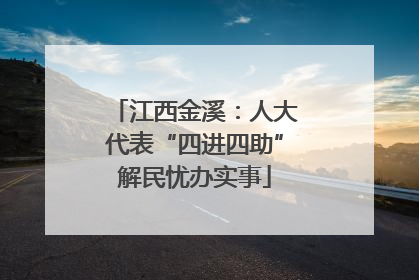 江西金溪：人大代表“四进四助”解民忧办实事