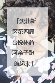 沈北新区第四届吾悦杯蒲河亲子跑嗨起来