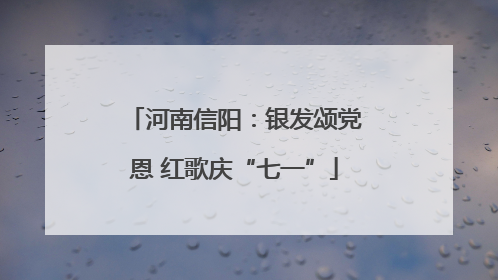 河南信阳：银发颂党恩 红歌庆“七一”