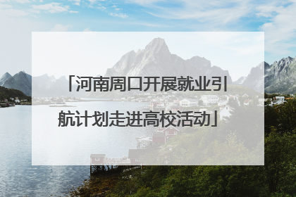 河南周口开展就业引航计划走进高校活动