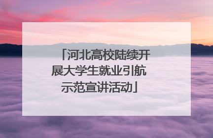 河北高校陆续开展大学生就业引航示范宣讲活动