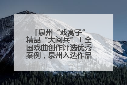 泉州“戏窝子” 精品“大阅兵”！全国戏曲创作评选优秀案例，泉州入选作品数在地级市中最多