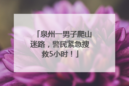 泉州一男子爬山迷路，警民紧急搜救5小时！