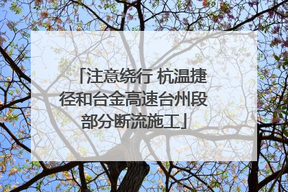 注意绕行 杭温捷径和台金高速台州段部分断流施工