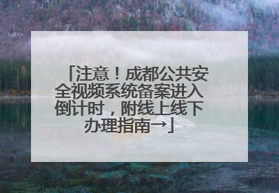 注意！成都公共安全视频系统备案进入倒计时，附线上线下办理指南→