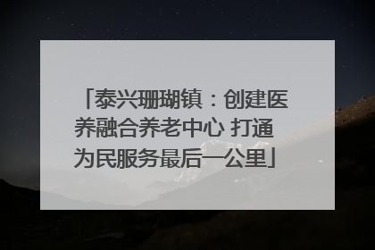 泰兴珊瑚镇：创建医养融合养老中心 打通为民服务最后一公里